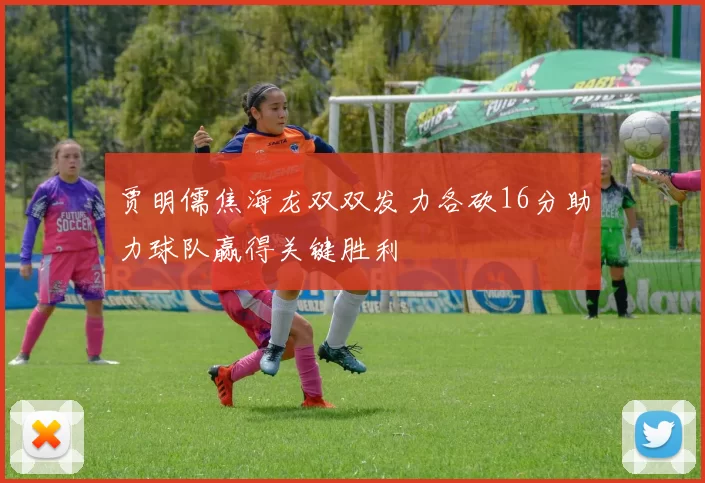 贾明儒焦海龙双双发力各砍16分助力球队赢得关键胜利