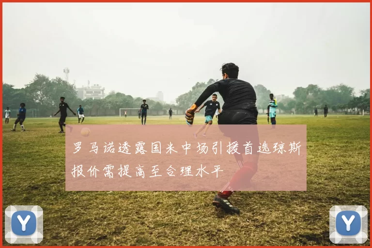 罗马诺透露国米中场引援首选琼斯报价需提高至合理水平