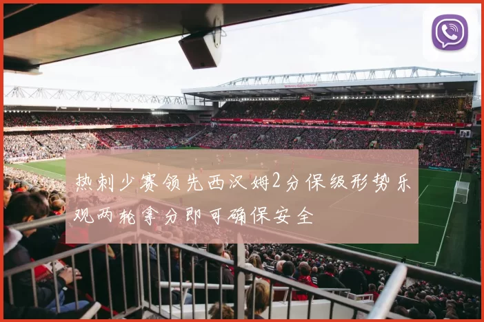 热刺少赛领先西汉姆2分保级形势乐观两轮拿分即可确保安全